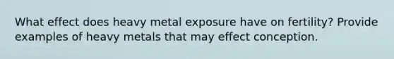 What effect does heavy metal exposure have on fertility? Provide examples of heavy metals that may effect conception.