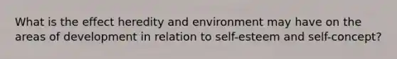 What is the effect heredity and environment may have on the areas of development in relation to self-esteem and self-concept?