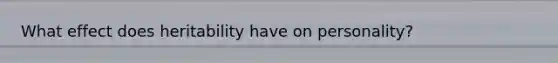 What effect does heritability have on personality?