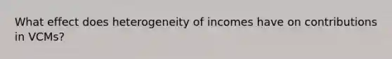 What effect does heterogeneity of incomes have on contributions in VCMs?