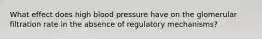 What effect does high blood pressure have on the glomerular filtration rate in the absence of regulatory mechanisms?