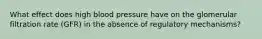 What effect does high blood pressure have on the glomerular filtration rate (GFR) in the absence of regulatory mechanisms?