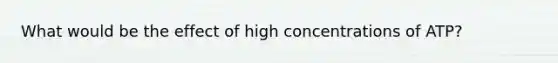 What would be the effect of high concentrations of ATP?