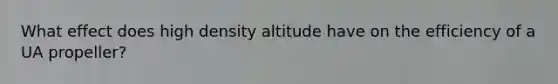 What effect does high density altitude have on the efficiency of a UA propeller?