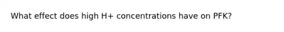 What effect does high H+ concentrations have on PFK?