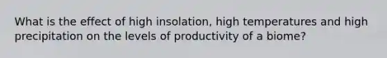 What is the effect of high insolation, high temperatures and high precipitation on the levels of productivity of a biome?