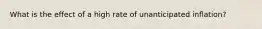 What is the effect of a high rate of unanticipated inflation?