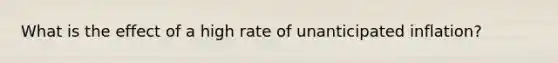 What is the effect of a high rate of unanticipated inflation?