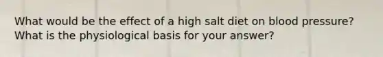 What would be the effect of a high salt diet on blood pressure? What is the physiological basis for your answer?