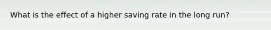 What is the effect of a higher saving rate in the long run?