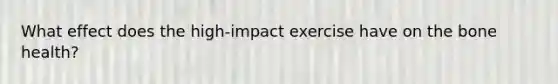 What effect does the high-impact exercise have on the bone health?