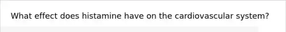 What effect does histamine have on the cardiovascular system?