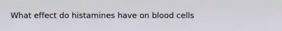 What effect do histamines have on blood cells
