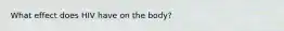 What effect does HIV have on the body?