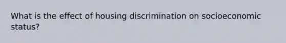 What is the effect of housing discrimination on socioeconomic status?