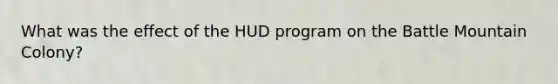 What was the effect of the HUD program on the Battle Mountain Colony?