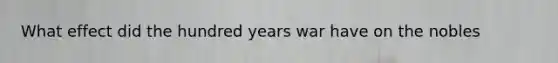 What effect did the hundred years war have on the nobles