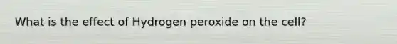 What is the effect of Hydrogen peroxide on the cell?