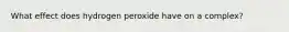 What effect does hydrogen peroxide have on a complex?