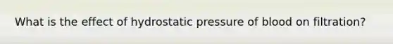 What is the effect of hydrostatic pressure of blood on filtration?