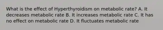 What is the effect of Hyperthyroidism on metabolic rate? A. It decreases metabolic rate B. It increases metabolic rate C. It has no effect on metabolic rate D. It fluctuates metabolic rate