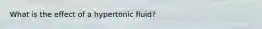 What is the effect of a hypertonic fluid?