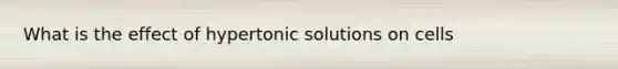 What is the effect of hypertonic solutions on cells