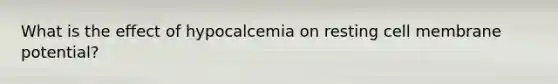 What is the effect of hypocalcemia on resting cell membrane potential?