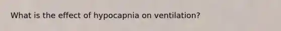 What is the effect of hypocapnia on ventilation?