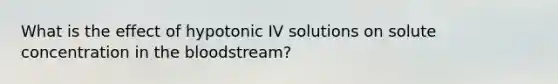 What is the effect of hypotonic IV solutions on solute concentration in the bloodstream?