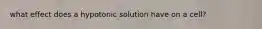 what effect does a hypotonic solution have on a cell?