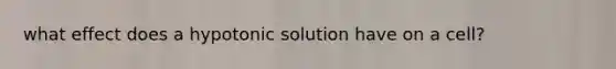 what effect does a hypotonic solution have on a cell?