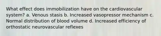 What effect does immobilization have on the cardiovascular system? a. Venous stasis b. Increased vasopressor mechanism c. Normal distribution of blood volume d. Increased efficiency of orthostatic neurovascular reflexes