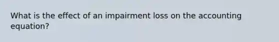 What is the effect of an impairment loss on the accounting equation?