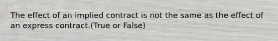 The effect of an implied contract is not the same as the effect of an express contract.(True or False)