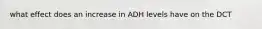 what effect does an increase in ADH levels have on the DCT