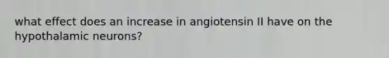 what effect does an increase in angiotensin II have on the hypothalamic neurons?