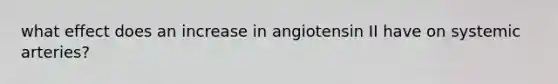 what effect does an increase in angiotensin II have on systemic arteries?