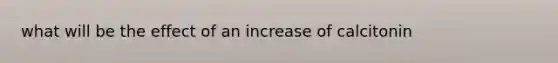 what will be the effect of an increase of calcitonin