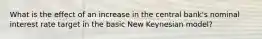 What is the effect of an increase in the central bank's nominal interest rate target in the basic New Keynesian model?