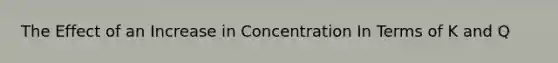 The Effect of an Increase in Concentration In Terms of K and Q