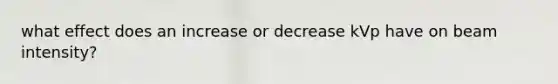 what effect does an increase or decrease kVp have on beam intensity?