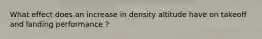 What effect does an increase in density altitude have on takeoff and landing performance ?