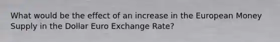 What would be the effect of an increase in the European Money Supply in the Dollar Euro Exchange Rate?