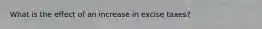 What is the effect of an increase in excise taxes?