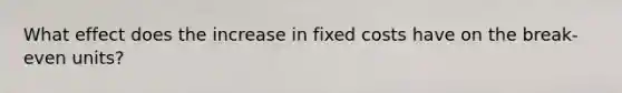 What effect does the increase in fixed costs have on the break-even units?