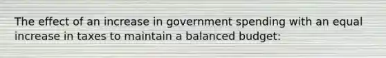 The effect of an increase in government spending with an equal increase in taxes to maintain a balanced budget: