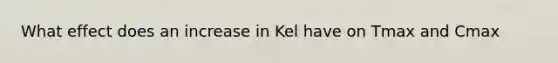 What effect does an increase in Kel have on Tmax and Cmax