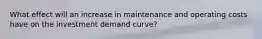 What effect will an increase in maintenance and operating costs have on the investment demand curve?