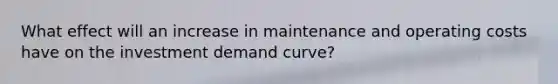 What effect will an increase in maintenance and operating costs have on the investment demand curve?